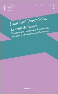 La verità dell'amore: una luce per camminare. Esperienza, metafisica e fondamento della morale - Juan José Perez-Soba - copertina