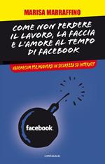 Come non perdere il lavoro, la faccia e l'amore al tempo di Facebook. Vademecum per muoversi in sicurezza su internet