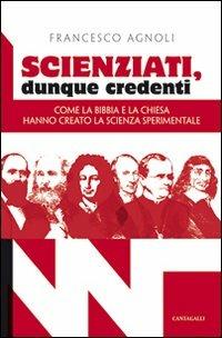 Scienziati, dunque credenti. Come la Bibbia e la Chiesa hanno creato la scienza sperimentale - Francesco Agnoli - copertina