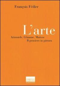 L' arte. Aristotele, Cézanne, Matisse. Il pensiero in pittura - François Fédier - copertina