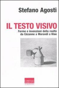 Il testo visivo. Forme e invenzioni della realtà da Cézanne a Morandi a Klee - Stefano Agosti - copertina