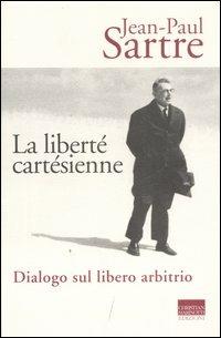 La liberté cartésienne. Dialogo sul libero arbitrio - Jean-Paul Sartre - copertina