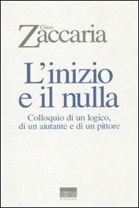 L' inizio e il nulla. Colloquio di un logico, di un aiutante e di un pittore - Gino Zaccaria - copertina