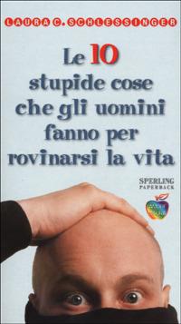 Le dieci stupide cose che gli uomini fanno per rovinarsi la vita - Laura Schlessinger - copertina
