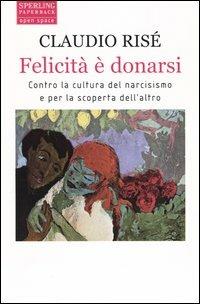 Felicità è donarsi. Contro la cultura del narcisismo e per la scoperta dell'altro - Claudio Risé - copertina