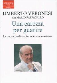 Una carezza per guarire. La nuova medicina tra scienza e coscienza - Umberto Veronesi,Mario Pappagallo - copertina