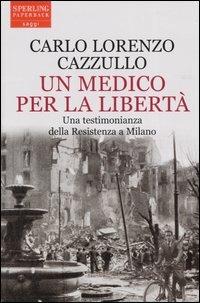 Un medico per la libertà. Una testimonianza della Resistenza a Milano - Carlo L. Cazzullo - copertina