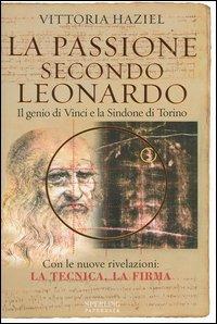 La passione secondo Leonardo. Il genio di Vinci e la Sindone di Torino - Vittoria Haziel - 2
