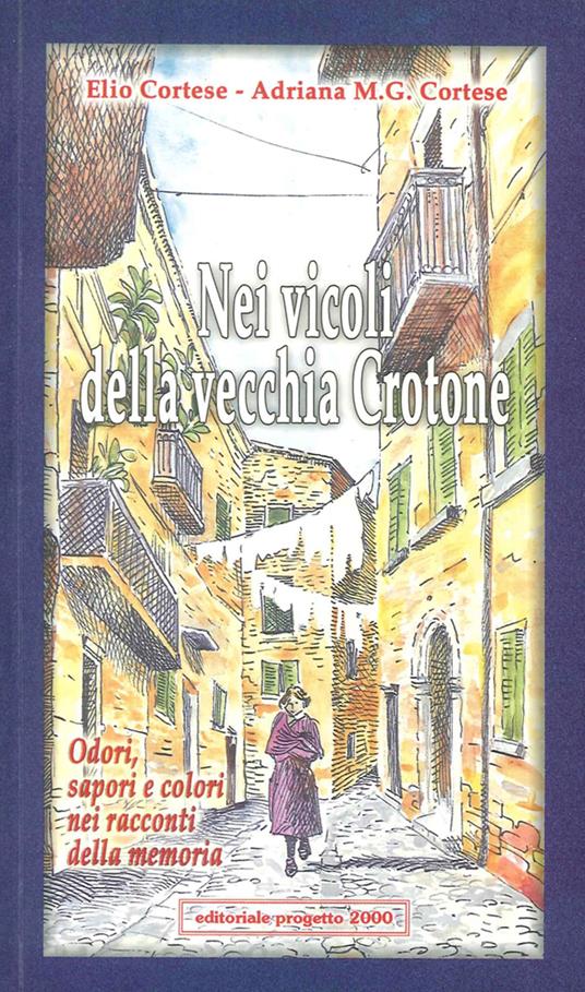 Nei vicoli della vecchia Crotone. Odori, sapori e colori nei racconti della memoria - Elio Cortese,Adriana M. Cortese - copertina