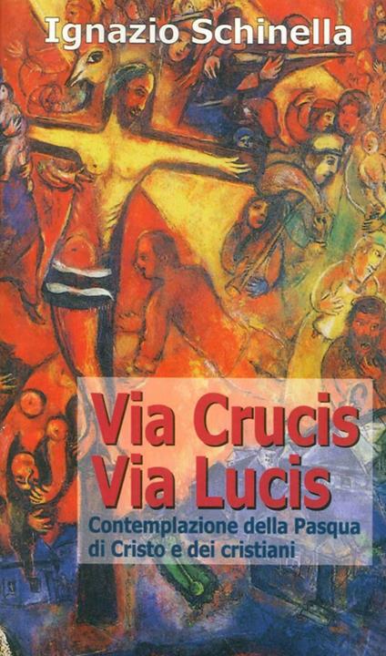Via crucis-via lucis. Contemplazione della Pasqua di Cristo e dei cristiani - Ignazio Schinella - copertina