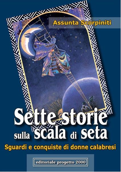 Sette storie sulla scala di seta. Sguardi e conquiste di donne calabresi - Assunta Scorpiniti - copertina