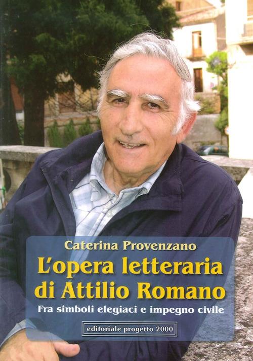 L'opera letteraria di Attilio Romano. Fra simboli elegiaci e impegno civile - Caterina Provenzano - copertina