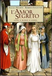 L' amor segreto. Dante, Beatrice, Gemma - Angela Nanetti,Roberto Innocenti - copertina