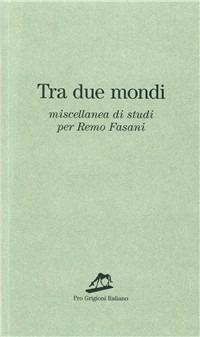Tra due mondi. Miscellanea di studi per Remo Fasani - copertina