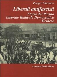 Liberali antifascisti. Storia del Partito Liberale Radicale Democratico Ticinese (1926-1946) - Pompeo Macaluso - copertina