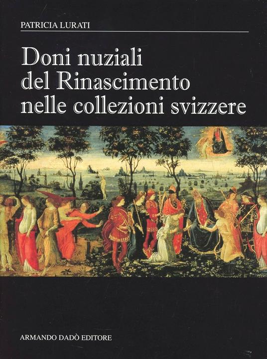 Doni nuziali del Rinascimento nelle collezioni Svizzere - Patricia Lurati - copertina