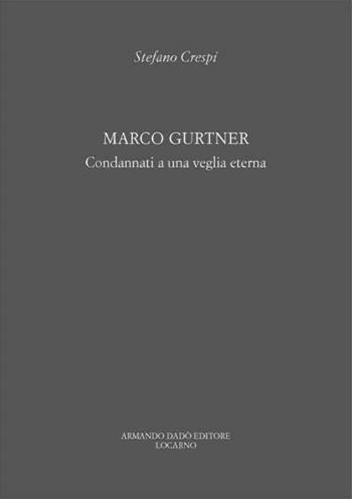 Marco Gurtner. Condannati a una veglia eterna. Catalogo della mostra (Locarno, 23 settembre-25 novembre 2011). Ediz. a colori - Stefano Crespi - copertina