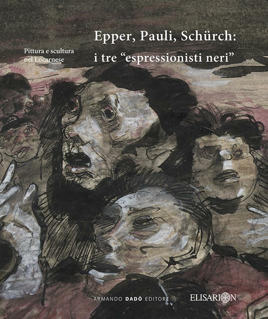 Epper, Pauli, Schürch. I tre «espressionisti neri». Ediz. illustrata - Claudio Guarda,Stefano Crespi - copertina