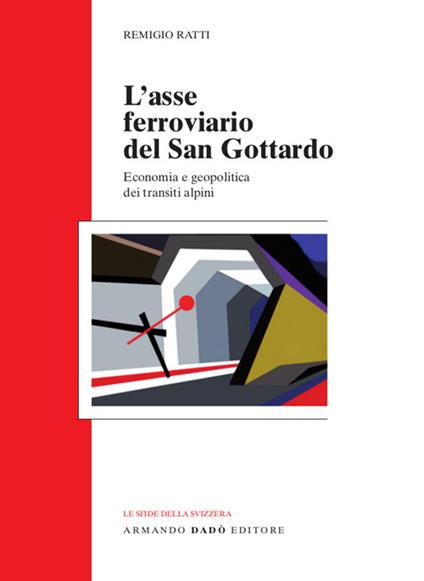 L' asse ferroviario del san Gottardo. Economia e geopolitica dei transiti alpini - Remigio Ratti - copertina