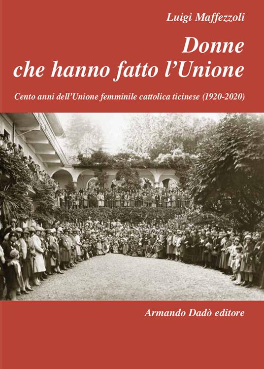 Donne che hanno fatto l'Unione. Cento anni dell'Unione femminile cattolica ticinese (1920-2020) - Luigi Maffezzoli - copertina