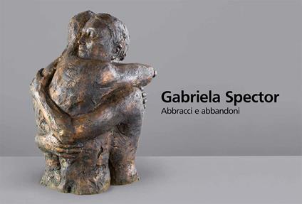 Gabriela Spector. Abbracci e abbandoni. Sculture, dipinti e disegni 1997-2021. Ediz. illustrata - copertina