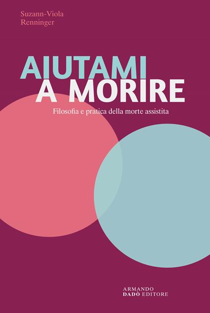 Aiutami a morire. Filosofia e pratica della morte assistita - Suzann-Viola Renninger - copertina