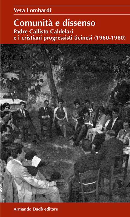 Comunità e dissenso. Padre Callisto Caldelari e i cristiani progressisti ticinesi (1960-1980) - Vera Lombardi - copertina