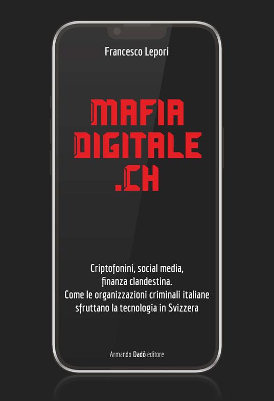 MafiaDigitale.Ch. Criptofonini, social media, finanza clandestina. Come le organizzazioni criminali italiane sfruttano la tecnologia in Svizzera - Francesco Lepori - copertina