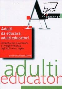 Adulti da educare, adulti educatori. Prospettive per la formazione e l'impegno educativo degli adulti verso i ragazzi - copertina