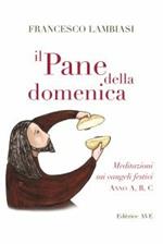 Il pane della domenica. Meditazioni sui vangeli festivi anno A, B, C,