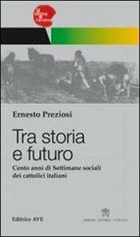 Tra storia e futuro. Cento anni di Settimane sociali dei cattolici italiani - Ernesto Preziosi - copertina