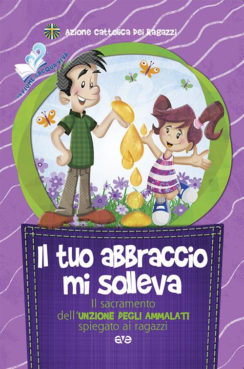 Il tuo abbraccio mi solleva. Il sacramento dell'unzione degli ammalati spiegato ai ragazzi - copertina