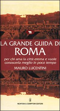 La grande guida di Roma per chi ama la città eterna e vuole conoscerla meglio in poco tempo - Mauro Lucentini - copertina
