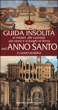 Guida insolita ai misteri, alle curiosità, alla storia e ai luoghi di Roma dell'anno santo - Claudio Rendina - copertina