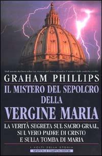 Il mistero del sepolcro della Vergine Maria. La verità segreta sul Sacro Graal, sul vero padre di Cristo e sulla tomba di Maria - Graham Phillips - copertina