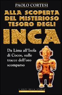 Alla scoperta del misterioso tesoro degli Inca. Da Lima all'isola di Cocos, sulle tracce dell'oro scomparso - Paolo Cortesi - copertina