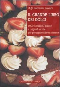 Il grande libro dei dolci. 1000 semplici, golose e originali ricette per preparare sfiziosi dessert - Olga Tarentini Troiani - copertina