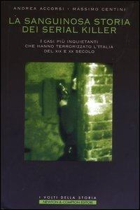 La sanguinosa storia dei serial killer. I casi più inquietanti che hanno terrorizzato l'Italia del XIX e XX secolo - Andrea Accorsi,Massimo Centini - copertina