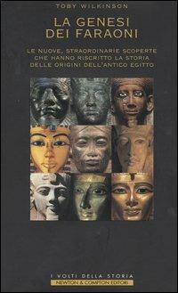 La genesi dei faraoni. Le nuove, straordinarie scoperte che hanno riscritto la storia delle origini dell'antico Egitto - Toby Wilkinson - copertina