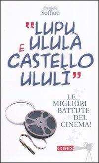 «Lupu ululà e castello ululì». Le migliori battute del cinema! - Daniele Soffiati - copertina