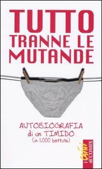 Tutto tranne le mutande. Autobiografia di un timido (in 1000 battute) - Luigi Codipietro - copertina