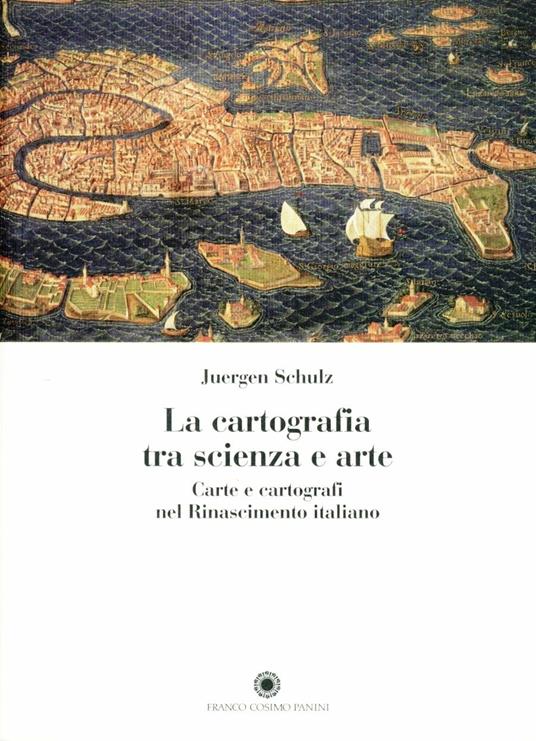 La cartografia tra scienza e arte. Carte e cartografi nel Rinascimento italiano - Juergen Schulz - copertina