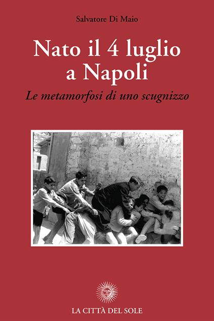 Nato il 4 luglio a Napoli. «Le metamorfosi di uno scugnizzo» - Salvatore Di Maio - copertina