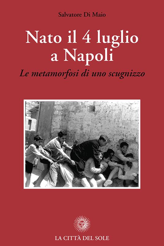 Nato il 4 luglio a Napoli. «Le metamorfosi di uno scugnizzo» - Salvatore Di Maio - copertina