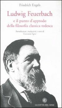 Ludwig Feuerbach e il punto d'approdo della filosofia classica tedesca - Friedrich Engels - copertina