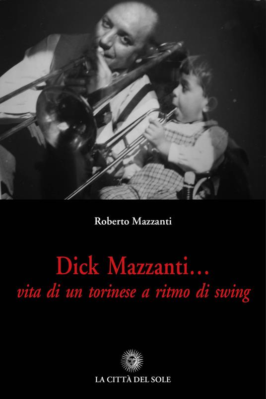 Dick Mazzanti. Vita di un torinese a ritmo di swing - Roberto Mazzanti - copertina