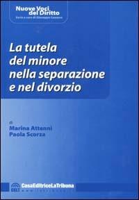 La tutela del minore nella separazione e nel divorzio - Marina Attenni,Paola Scorza - copertina