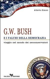 G. W. Bush e i falchi della democrazia. Viaggio nel mondo dei neoconservatori - Alberto Simoni - copertina