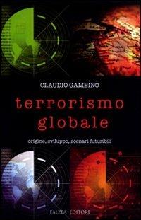 Terrorismo globale. Origine, sviluppo, scenari futuribili - Claudio Gambino - copertina