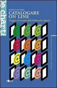 Catalogare on line. Viaggio nel mondo delle biblioteche digitali - Sabrina Palomba - copertina